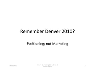Remember Denver 2010?
Positioning; not Marketing
10/10/2012
Ewbank Geo Testing, LLC & Garen N. 
Ewbank ©2012
1
 
