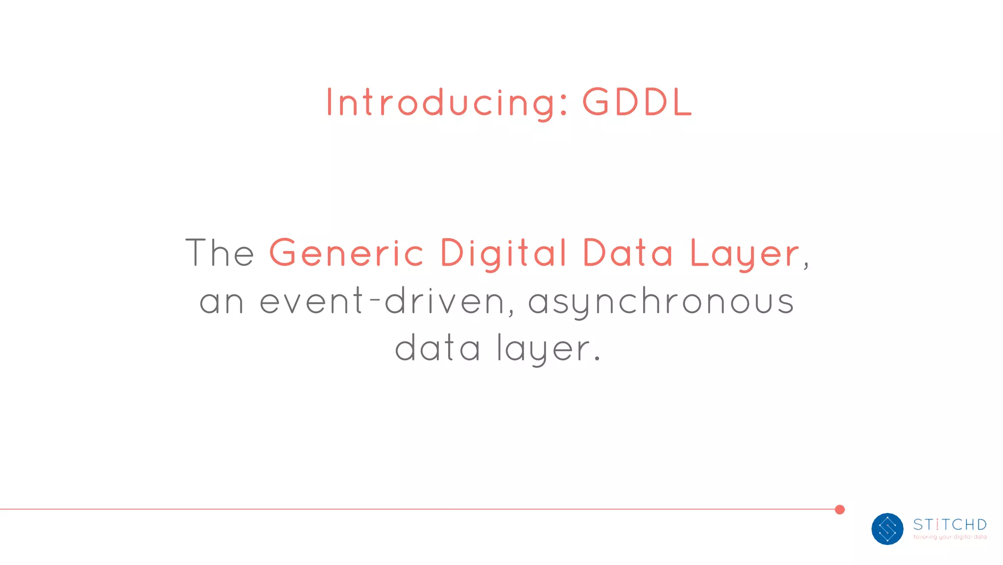 The Generic Digital Data Layer,
an event-driven, asynchronous
data layer.
Introducing: GDDL
 