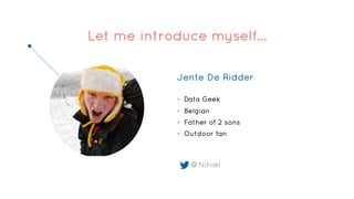 Jente De Ridder
• Data Geek
• Belgian
• Father of 2 sons
• Outdoor fan
@Nihiel
Let me introduce myself…
 