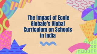 The Impact of Ecole
Globale’s Global
Curriculum on Schools
in India
 
