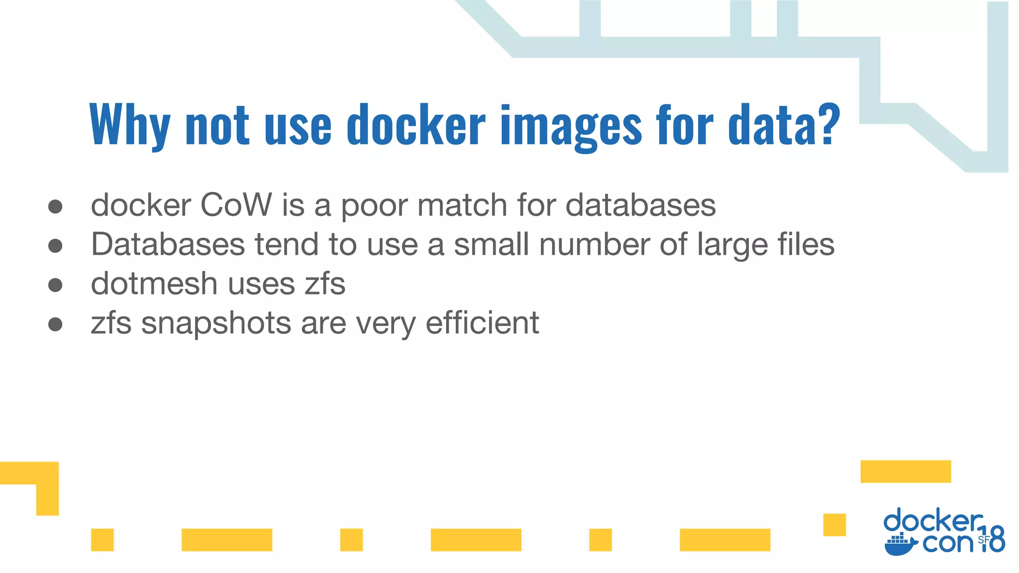● docker CoW is a poor match for databases
● Databases tend to use a small number of large files
● dotmesh uses zfs
● zfs snapshots are very efficient
 
