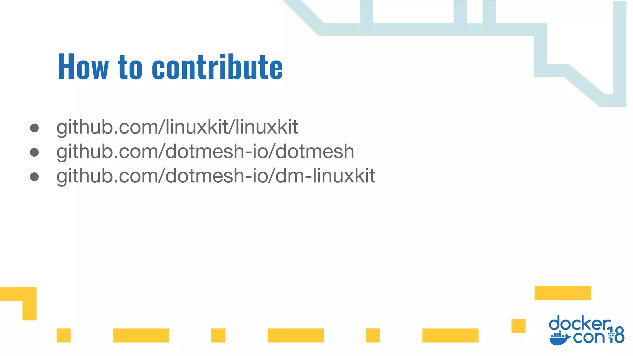 ● github.com/linuxkit/linuxkit
● github.com/dotmesh-io/dotmesh
● github.com/dotmesh-io/dm-linuxkit
 