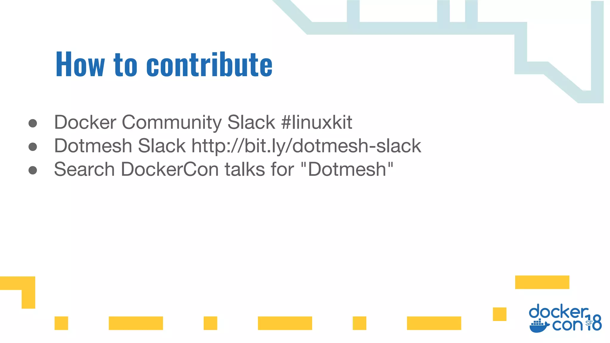 ● Docker Community Slack #linuxkit
● Dotmesh Slack http://bit.ly/dotmesh-slack
● Search DockerCon talks for "Dotmesh"
 