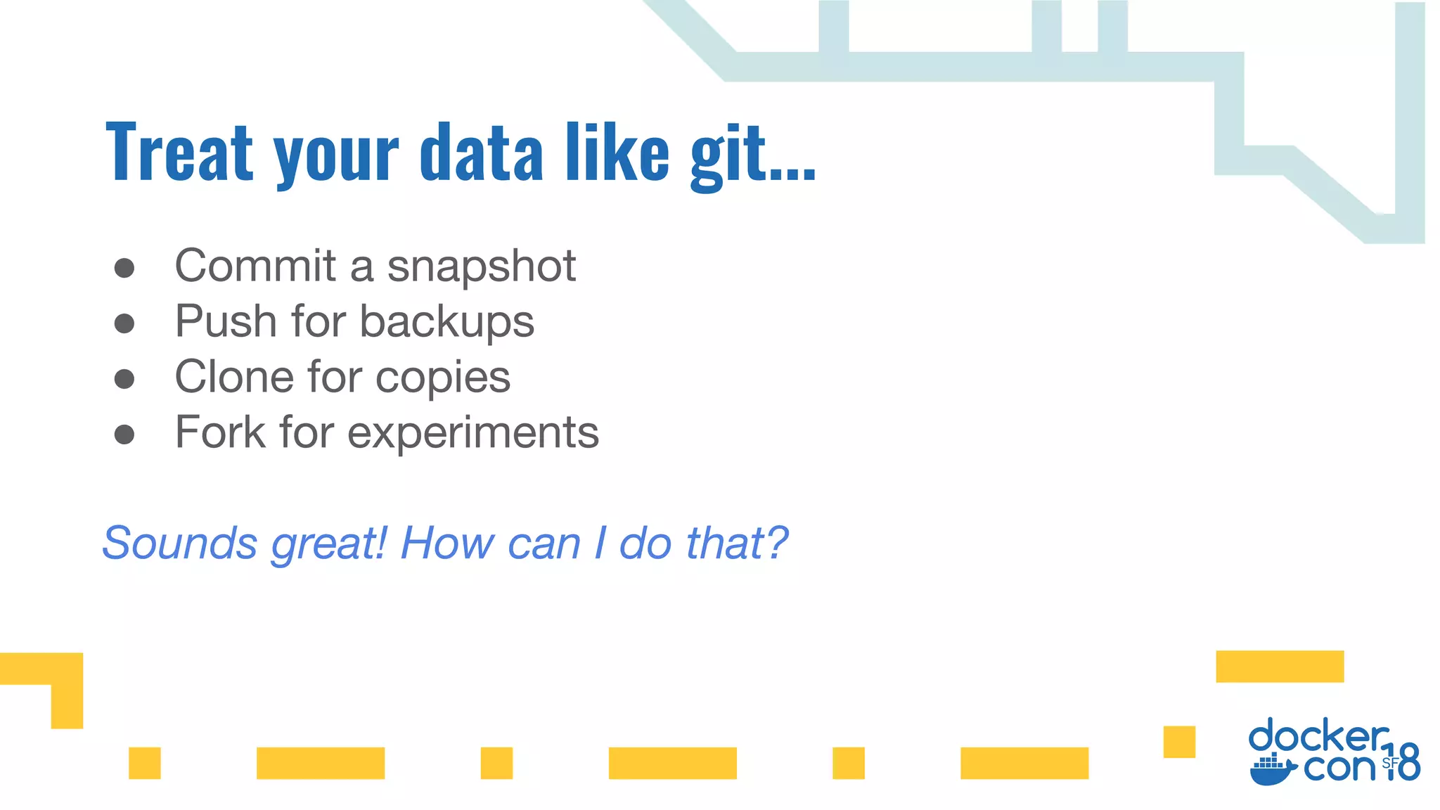 ● Commit a snapshot
● Push for backups
● Clone for copies
● Fork for experiments
Sounds great! How can I do that?
 