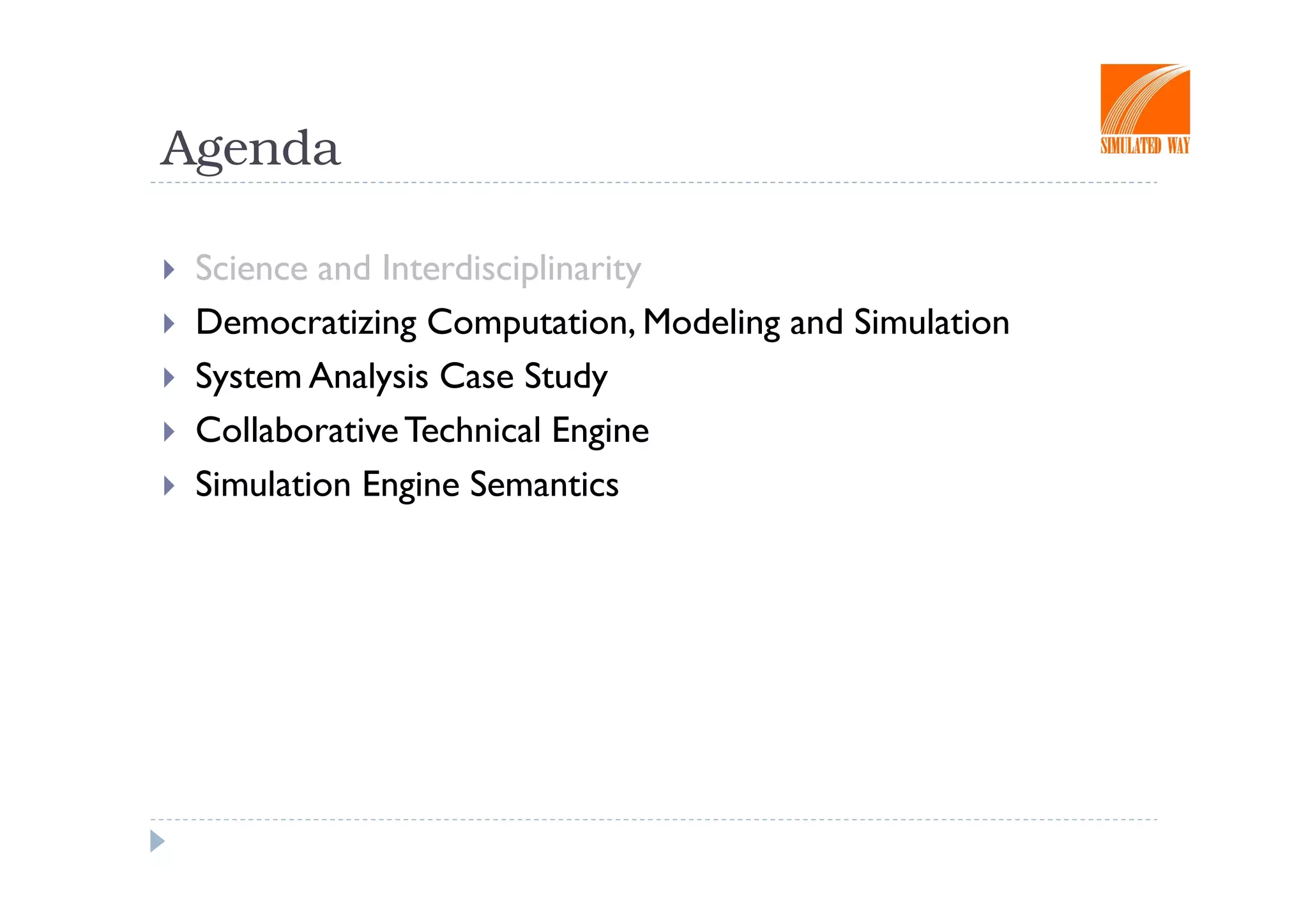 Agenda

 Science and Interdisciplinarity
 Democratizing Computation, Modeling and Simulation
 System Analysis Case Study
 Collaborative Technical Engine
 Simulation Engine Semantics
 