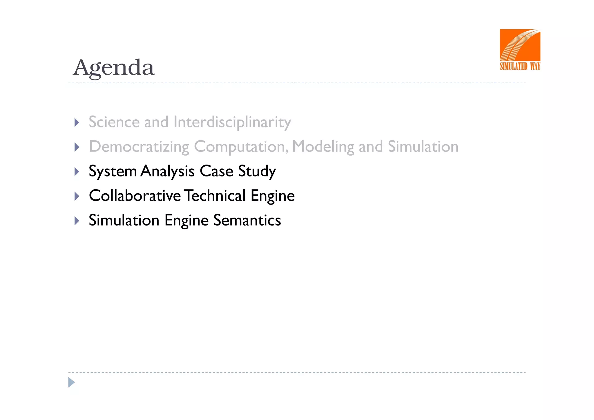 Agenda

 Science and Interdisciplinarity
 Democratizing Computation, Modeling and Simulation
 System Analysis Case Study
 Collaborative Technical Engine
 Simulation Engine Semantics
 