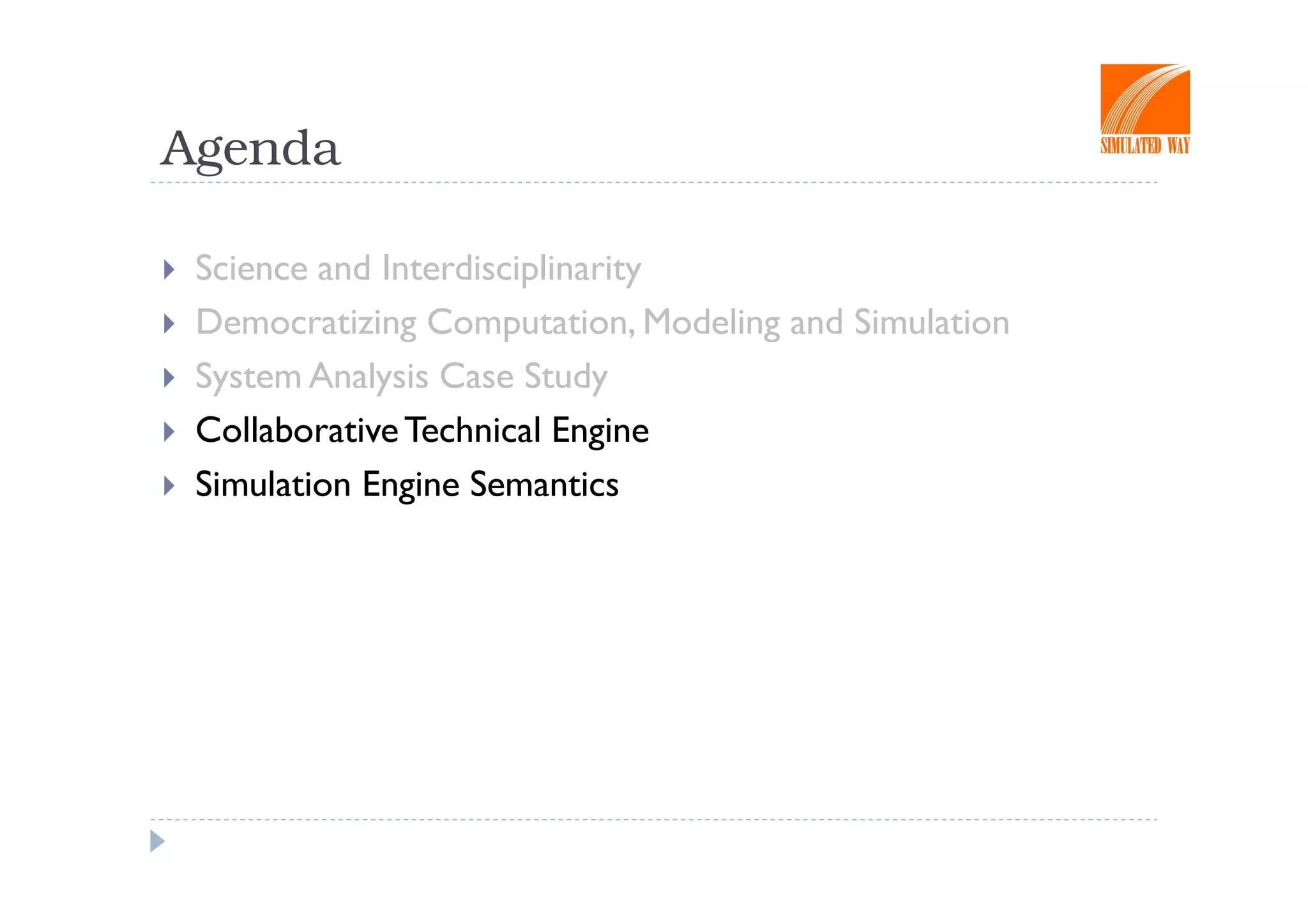 Agenda

 Science and Interdisciplinarity
 Democratizing Computation, Modeling and Simulation
 System Analysis Case Study
 Collaborative Technical Engine
 Simulation Engine Semantics
 