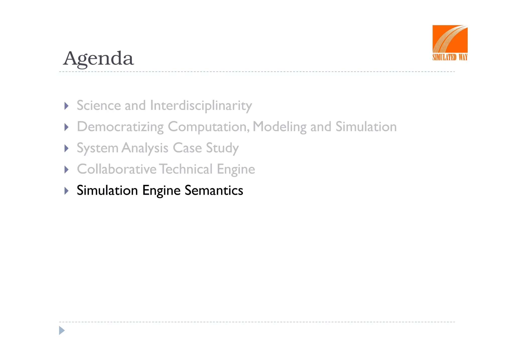Agenda

 Science and Interdisciplinarity
 Democratizing Computation, Modeling and Simulation
 System Analysis Case Study
 Collaborative Technical Engine
 Simulation Engine Semantics
 