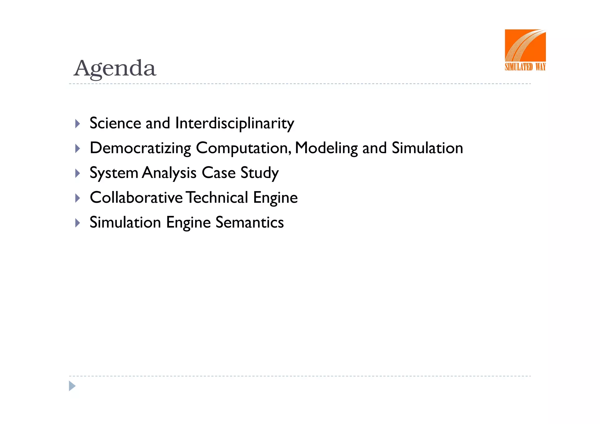 Agenda

 Science and Interdisciplinarity
 Democratizing Computation, Modeling and Simulation
 System Analysis Case Study
 Collaborative Technical Engine
 Simulation Engine Semantics
 