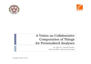 A Vision on Collaborative
                                 Computation of Things
                              for Personalized Analyses
                                           Dr. Eng. Sc. Justyna Zander
                                      SIMULATEDWAY, Harvard University




Copyrights reserved. © 2012
 