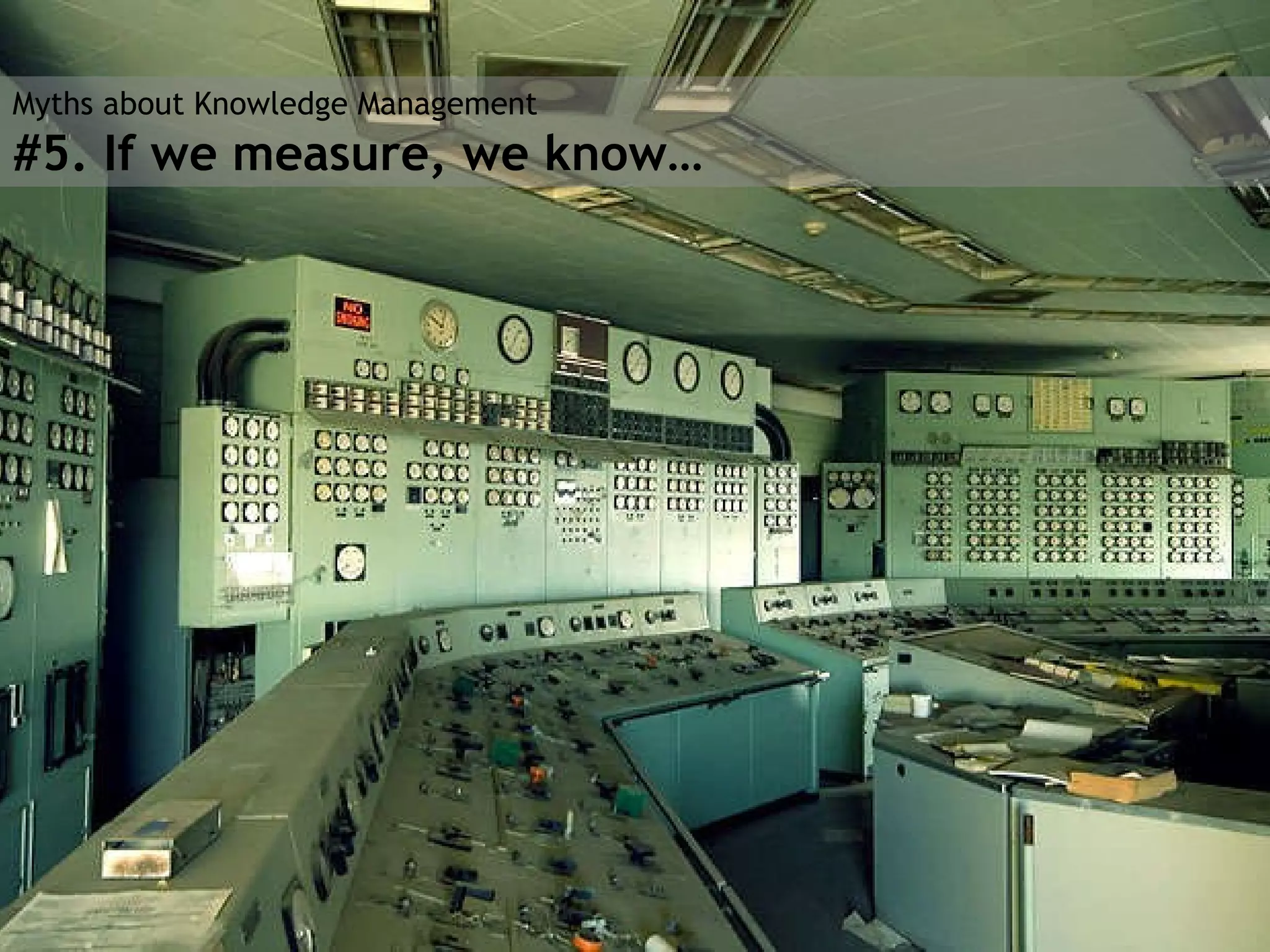 Myths about Knowledge Management #5. If we measure, we know… 
