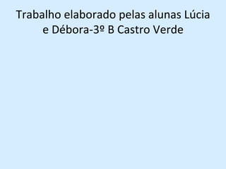 Trabalho elaborado pelas alunas Lúcia e Débora-3º B Castro Verde 