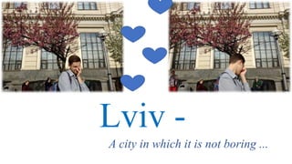 Lviv -
A city in which it is not boring ...
 
