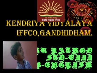 KENDRIYA VIDYALAYA
IFFCO,GANDHIDHAM.
VISHU RATHOD
STD-VIII
SUB-ENGLISH
 