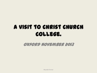 A visit to Christ Church
College.
Oxford November 2013

Ricardo Forner

 