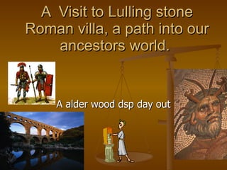 A Visit to Lulling stone
Roman villa, a path into our
    ancestors world.


    A alder wood dsp day out
 