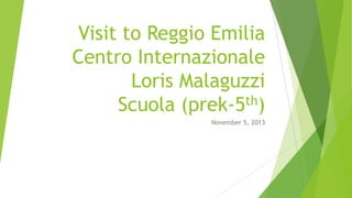 Visit to Reggio Emilia
Centro Internazionale
Loris Malaguzzi
th)
Scuola (prek-5
November 5, 2013

 