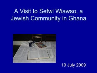 A Visit to Sefwi Wiawso, a
Jewish Community in Ghana




                  19 July 2009
 