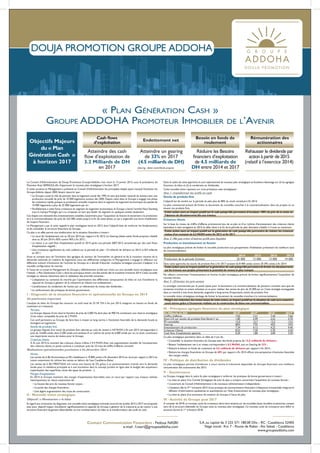 DOUJA PROMOTION GROUPE ADDOHA
S.A. au capital de 3 225 571 180.00 Dhs - RC : Casablanca 52405
Siège social : Km 7 - Route de Rabat - Aïn Sebaâ - Casablanca
www.groupeaddoha.com
Contact Communication Financière : Fedoua NASRI
e-mail : f.nasri@groupeaddoha.com
« Plan Génération Cash »
Groupe ADDOHA Promoteur Immobilier de l’Avenir
Le Conseil d’Administration de Douja Promotion Groupe Addoha s’est réuni le 13 janvier 2015, sous la présidence de
Monsieur Anas SEFRIOUI, afin d’approuver le nouveau plan stratégique à horizon 2017.
A cette occasion le Management a présenté au Conseil d’Administration les principales étapes ayant marqué l’évolution du
Groupe Addoha depuis 2005, faisant ressortir que :
• Le Groupe a joué le rôle de pionnier dans le logement social dès 1995 en tant que leader national du secteur,avec une
production annuelle de près de 10 000 logements sociaux dès 2005. Depuis cette date, le Groupe a engagé une phase
de croissance rapide,puisque sa production annuelle moyenne dans le segment du logement économique est passée de
10 000 logements à plus de 25 000 logements par an ;
• Parallèlement à cette forte croissance du segment du logement économique,le Groupe a lancé l’activité Haut Standing
sous la marque Prestigia, qui a su s’imposer en tant que leader du segment en quelques années seulement.
Ces étapes ont nécessité des investissements notables,notamment pour l’acquisition du foncier,le lancement à la production
et à la commercialisation de près de 225 000 unités jusqu’à la fin de cette phase, ce qui a engendré une forte mobilisation
de moyens financiers.
Le Management a par la suite rappelé le plan stratégique lancé en 2012 dont l’objectif était de renforcer les fondamentaux
et de consolider la structure financière du Groupe.
Ce plan a en effet permis une amélioration de la situation financière à travers :
• Le recul de l’endettement net au 30 juin 2014 par rapport à fin 2012. Le Gearing (dette nette/ fonds propres) s’établit
ainsi au 30 juin 2014 à 83% contre 96% à fin 2012 ;
• Le retour à un cash flow d’exploitation positif en 2013 après une période 2007-2012 caractérisée par des cash flows
d’exploitation négatifs ;
• Une croissance significative du cash collecté sur la période du plan : 10 milliards de dirhams en 2014 vs 8,9 milliards
en 2011.
Aussi et compte tenu de l’évolution des agrégats du secteur de l’immobilier en général et de la mutation récente de la
demande nationale en matière de logements sous ses différentes catégories, le Management a engagé la réflexion sur
différents scénarii d’évolution de l’activité du Groupe et a décidé d’aborder multiples stratégies pouvant s’adapter à la
nouvelle configuration du marché.
A l’issue de ce travail, le Management du Groupe a définitivement arrêté son choix sur une nouvelle vision stratégique sous
l’intitulé :« Plan Génération Cash »,dont les principaux leviers ont été activés dès le troisième trimestre 2014.Cette nouvelle
stratégie se résume clairement dans la réalisation des priorités suivantes :
• L’adaptation au contexte du marché par l’optimisation des différentes composantes du bilan en vue d’améliorer la
capacité du Groupe à générer de la trésorerie et réduire son endettement ;
• L’amélioration du rendement de l’action par un relèvement du niveau des dividendes ;
• Le renforcement des pratiques de bonne gouvernance.
I - Diagnostic de la situation financière et opérationnelle du Groupe en 2014
Un patrimoine important
L’analyse du bilan du Groupe fait ressortir un actif total de 33 Mr DH à fin juin 2014, intégrant un besoin en fonds de
roulement en croissance.
Terrains
Le Groupe dispose d’une réserve foncière de près de 5.000 Ha dont plus de 900 Ha constituant une réserve stratégique
d’une valeur comptable de près de 2 MrDH.
Cet actif permettra au Groupe de faire face à moyen et long terme à l’évolution favorable de la demande locale et
étrangère en logements.
Stocks de produits finis
Le groupe dispose d’un stock de produits finis valorisé au coût de revient à 4.8 MrDH à fin juin 2014 correspondant à
près de 16.600 unités,dont 5.200 unités pré-vendues.A un rythme de vente de 6.000 unités par an,ce stock constituera
une importante source de revenu pour le Groupe.
Créances clients
A fin juin 2014, le montant des créances clients s’élève à 9.4 MrDH.Avec une augmentation sensible de l’encaissement
des créances clients, ce poste continue à constituer près de 10 mois de chiffre d’affaires normatif.
Réalisations opérationnelles provisoires à fin décembre 2014
Ventes
Les ventes de la BU Economique et MS s’établissent à 19 800 unités à fin décembre 2014,en recul par rapport à 2013 en
raison notamment du rythme des ventes en dehors de l’axe Casablanca-Rabat.
Les ventes de la BU PRESTIGIA ont connu une hausse de 5%, grâce à un positionnement orienté vers la demande
locale pour la résidence principale et à une innovation dans le concept produit en ligne avec le budget des acquéreurs
(optimisation des superficies, revue des types de produits…).
Marges d’exploitation
En 2014, le Groupe maintient des marges d’exploitation favorables avec un recul par rapport aux niveaux réalisés
historiquement, en raison notamment de :
• La hausse des prix du nouveau foncier acquis ;
• Le poids des charges financières ;
• Une légère augmentation des couts de construction.
II - Nouvelle vision stratégique
Objectif :« Monétariser » le bilan
Eu égard aux conclusions du diagnostic,une nouvelle vision stratégique triennale couvrant les années 2015 à 2017 est proposée
avec pour objectif majeur d’améliorer significativement la capacité du Groupe à générer de la trésorerie et de revenir à une
structure financière largement désendettée via une monétarisation du bilan et la transformation des actifs en cash.
Dans le cadre de cette approche,le suivi opérationnel du nouveau plan stratégique se focalisera davantage sur (i) les agrégats
financiers du bilan et (ii) le rendement en dividendes.
Cette nouvelle vision reposera sur trois principaux axes stratégiques :
Axe 1 :transformer les actifs en cash
Stocks de produits finis
L’objectif est de vendre sur la période du plan plus de 80% du stock constitué à fin 2014.
Le plan commercial prévoit de limiter le lancement de nouvelles tranches à la commercialisation, dans les projets où se
situent ces produits finis,
Cette action aura un impact positif sur le cash puisqu’elle permettra d’encaisser 100% du prix de la vente en
l’absence de décaissements liés aux travaux.
Créances clients
Sur la base du niveau de chiffre d’affaires prévisionnel issu de ce plan et d’un rythme d’encaissement des créances clients
équivalent à celui enregistré en 2014, le délai client à la fin de la période du plan devraient s’établir à 4 mois au maximum.
Cette action aura un impact positif sur la génération de cash puisqu’elle permettra de réduire les créances
nettes d’un montant de 6,5 MrDH entre fin 2013 et fin 2017.
Axe 2 :Ne pas créer d’autres actifs peu liquides
Production et investissement en foncier
Le plan stratégique prévoit de limiter la nouvelle production aux groupements d’habitation présentant les meilleurs taux
de commercialisation.
2014 2015 2016 2017
Production de la période (Unités) 25 000 12 000 13 000 14 000
Dans cette approche, les stocks de produits finis à fin 2017 seraient de 8 400 unités contre 20 395 unités à fin 2014.
Cette action aura un impact positif sur la génération de cash puisqu’elle permettra de limiter les décaissements
sur les travaux aux projets présentant le potentiel de revenu le plus marqué.
Par ailleurs, concernant l’investissement en foncier, le plan stratégique prévoit de limiter significativement l’acquisition de
nouveau foncier.
Axe 3 :Orienter les pré-ventes
La stratégie commerciale par le passé optait pour le lancement à la commercialisation de plusieurs tranches sans que les
anciennes tranches ne soient achevées,et ce pour réaliser des ventes de plus de 25 000 par an.Cette stratégie envisageable
dans un marché à très forte demande, engendre à long terme d’importants stocks de produits finis
La nouvelle vision stratégique envisage de limiter le lancement de nouvelles tranches à la commercialisation.
Malgré une réduction des ventes issues de cette action,un impact positif sur la situation de cash sera ressenti à
court terme grâce à l’économie réalisée sur la construction de biens non commercialisés.
III - Principaux agrégats financiers du plan stratégique
En Millards de DH 2014E
2015P
2016P
2017P
Chiffre d’affaires 7,02 7,21 7,44 7,64
Dont CA sur stocks de produits finis libres1 an 1,85 3,49 3,52 3,70
FP consolidés 12,0 12,7 13,2 13,5
Gearing 80% 72% 45% 33%
Investissement de production 7,34 4,12 4,22 4,46
Créances Clients 8,52 7,20 5,30 3,50
Cash flow d’exploitation générés 0,20 1,80 3,00 3,20
Ce plan stratégique permettra dans un délai de 3 ans de :
• Consolider la situation financière du Groupe avec des fonds propres de 13,5 milliards de dirhams ;
• Baisser l’endettement net à un niveau correspondant à 4,5 MrDH, soit un Gearing de 33% ;
• Réduire le besoin en fonds de roulement de 4,5 milliards de dirhams par rapport à fin 2014 ;
• Réduire les charges financières du Groupe de 40% par rapport à fin 2014 offrant une perspective d’évolution favorable
des marges nettes.
IV - Politique de distribution de dividendes
Le plan stratégique permet d’améliorer à court terme la trésorerie disponible du Groupe favorisant une meilleure
rémunération des actionnaires dès 2015.
V - Gouvernance
Le Groupe s’engage dans le cadre du plan stratégique à renforcer les pratiques de bonne gouvernance à travers :
• La mise en place d’un Comité Stratégique de suivi du plan y compris concernant l’acquisition du nouveau foncier ;
• L’ouverture du Conseil d’Administration à de nouveaux administrateurs indépendants ;
• L’initiation dès le 3ème
trimestre 2015 d’une pratique de communication financière à fréquence trimestrielle intégrant la
diffusion d’informations qualitatives et quantitatives sur l’état d’avancement du nouveau plan stratégique ;
• La mise en place d’un processus de notation du Groupe à l’issue du plan.
VI - Activité du Groupe post 2017
A compter de 2018,un nouveau cycle de croissance devra être entamé,sur de nouvelles bases durables et pérennes compte
tenu de la structure bilantielle du Groupe suite au nouveau plan stratégique. Ce nouveau cycle de croissance sera défini et
annoncé durant le 1er
trimestre 2018.
Atteindre des cash
flow d’exploitation de
3.2 Milliards de DH
en 2017
Cash flows
d’exploitationObjectifs Majeurs
du « Plan
Génération Cash »
à horizon 2017
Atteindre un gearing
de 33% en 2017
(4.5 milliards de DH)
Endettement net
Réduire les Besoins
financiers d’exploitation
de 4.5 milliards de
DH entre 2014 et 2017
Besoin en fonds de
roulement
Rehausser le dividende par
action à partir de 2015
(relatif à l’exercice 2014)
Rémunération des
actionnaires
Gearing : dette nette/fonds propres
 