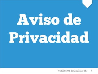 Aviso de
Privacidad
      ProDato® | Web Comunicaciones S.C.   1
 