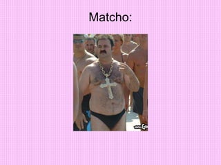 Matcho:
 