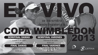 EN VIVO
se transmitirá
desde Inglaterra la,
COPA WIMBLEDON
2013
SEMIFINAL DAMAS
Jueves 5 de Julio
8:00 pm
FINAL DAMAS
Sábado 7 de Julio
8:00 pm
SEMIFINAL VARONES
Viernes 6 de Julio
8:00 pm
FINAL VARONES
Domingo 8 de Julio
8:00 pm
