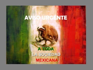 AVISO URGENTE A TODA  LA SOCIEDAD   MEXICANA 