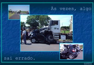 Às vezes, algo sai errado. 