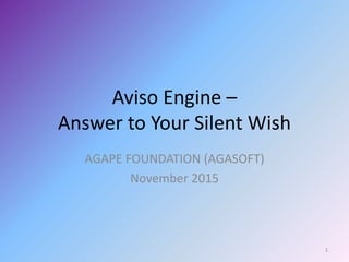 Aviso Engine –
Answer to Your Silent Wish
AGAPE FOUNDATION (AGASOFT)
November 2015
1
 