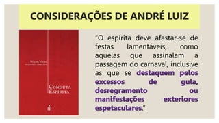 “O espírita deve afastar-se de
festas lamentáveis, como
aquelas que assinalam a
passagem do carnaval, inclusive
as que se
.”
CONSIDERAÇÕES DE ANDRÉ LUIZ
 