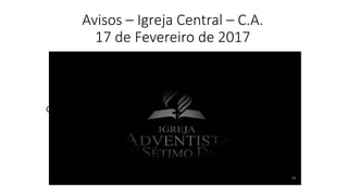 Clique para editar o estilo do subtítulo mestre
Avisos – Igreja Central – C.A.
17 de Fevereiro de 2017