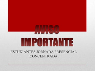 AVISO IMPORTANTE ESTUDIANTES JORNADA PRESENCIAL CONCENTRADA 