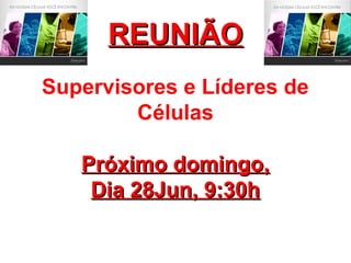 Supervisores e Líderes de
Células
Próximo domingo,Próximo domingo,
Dia 28Jun, 9:30hDia 28Jun, 9:30h
REUNIÃOREUNIÃO
 