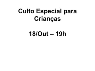 Culto Especial para
Crianças
18/Out – 19h
 