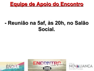 Equipe de Apoio do EncontroEquipe de Apoio do Encontro
- Reunião na 5af, às 20h, no Salão- Reunião na 5af, às 20h, no Salão
Social.Social.
 