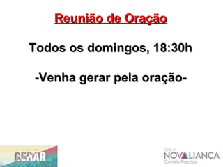 Reunião de OraçãoReunião de Oração
Todos os domingos, 18:30hTodos os domingos, 18:30h
-Venha gerar pela oração--Venha gerar pela oração-
 