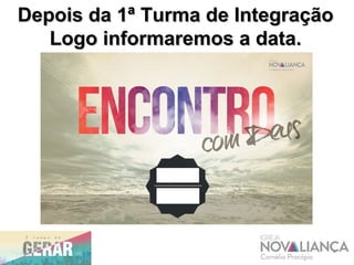 Depois da 1ª Turma de IntegraçãoDepois da 1ª Turma de Integração
Logo informaremos a data.Logo informaremos a data.
 