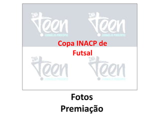 Copa INACP de 
Copa INACP de FutSal 
Futsal 
Fotos 
Premiação 
 