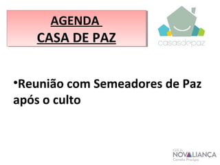 AGENDA 
CASA DE PAZ 
•Reunião com Semeadores de Paz 
após o culto 
