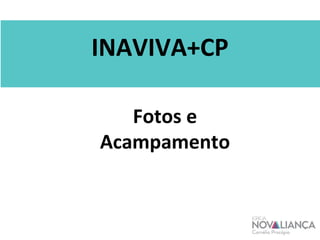 INAVIVA+CP 
Fotos e 
Acampamento 
 