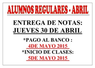 ENTREGA DE NOTAS:
JUEVES 30 DE ABRIL
*PAGO AL BANCO :
4DE MAYO 2015
*INICIO DE CLASES:
5DE MAYO 2015
 