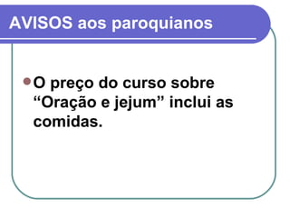 AVISOS aos paroquianos O preço do curso sobre “Oração e jejum” inclui as comidas.  
