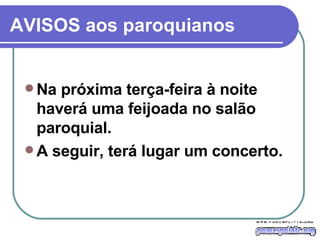 AVISOS aos paroquianos Na próxima terça-feira à noite haverá uma feijoada no salão paroquial. A seguir, terá lugar um concerto.  