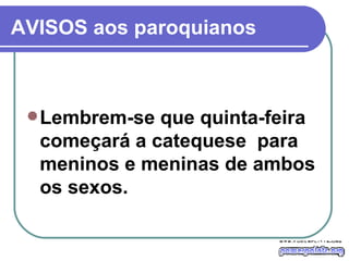 AVISOS aos paroquianos Lembrem-se que quinta-feira começará a catequese  para meninos e meninas de ambos os sexos.  