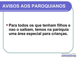 AVISOS AOS PAROQUIANOS Para todos os que tenham filhos e nao o saibam, temos na paróquia uma área especial para crianças. 