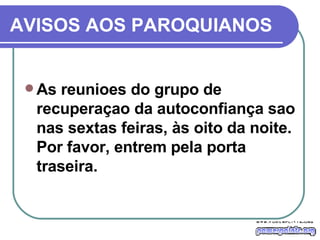 AVISOS AOS PAROQUIANOS As reunioes do grupo de recuperaçao da autoconfiança sao nas sextas feiras, às oito da noite. Por favor, entrem pela porta traseira. 