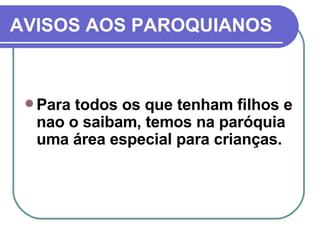 AVISOS AOS PAROQUIANOS Para todos os que tenham filhos e nao o saibam, temos na paróquia uma área especial para crianças. 