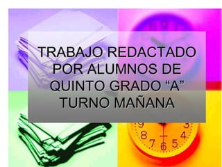 TRABAJO REDACTADOTRABAJO REDACTADO
POR ALUMNOS DEPOR ALUMNOS DE
QUINTO GRADOQUINTO GRADO ““AA””
TURNO MATURNO MAÑÑANAANA
 