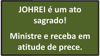 JOHREI é um ato
sagrado!
Ministre e receba em
atitude de prece.
 
