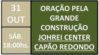 ORAÇÃO PELA
GRANDE
CONSTRUÇÃO
JOHREI CENTER
CAPÃO REDONDO
31
OUT
SÁB.
18:00hs.
 